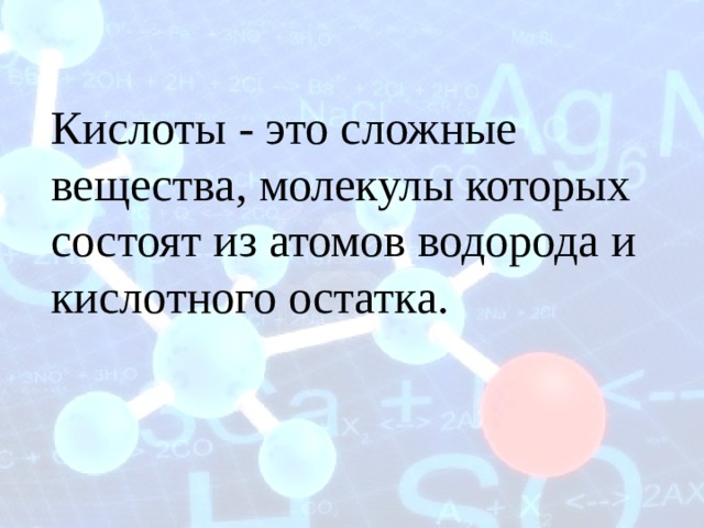 Кислоты - это сложные вещества, молекулы которых состоят из атомов водорода и кислотного остатка. 