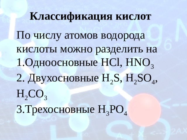 Классификация кислот По числу атомов водорода кислоты можно разделить на  1.Одноосновные HCl, HNO 3 2. Двухосновные H 2 S, H 2 SO 4 , H 2 CO 3   3.Трехосновные H 3 PO 4 