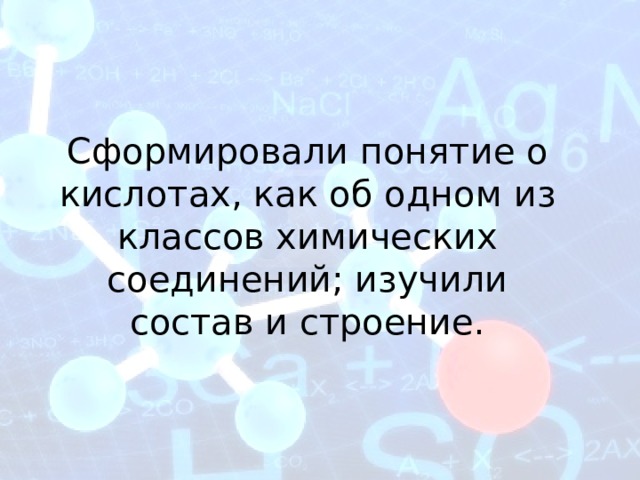 Сформировали понятие о кислотах, как об одном из классов химических соединений; изучили состав и строение. 