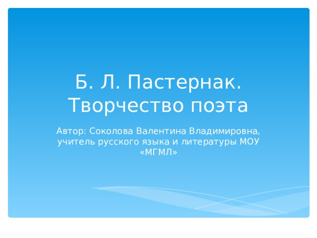 Б. Л. Пастернак. Творчество поэта Автор: Соколова Валентина Владимировна, учитель русского языка и литературы МОУ «МГМЛ» 