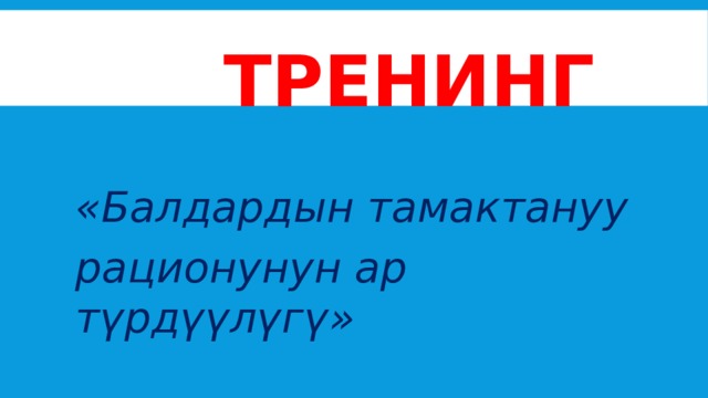  ТРЕНИНГ  «Балдардын тамактануу рационунун ар түрдүүлүгү» 