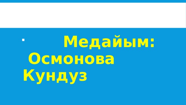  Медайым: Осмонова Кундуз 