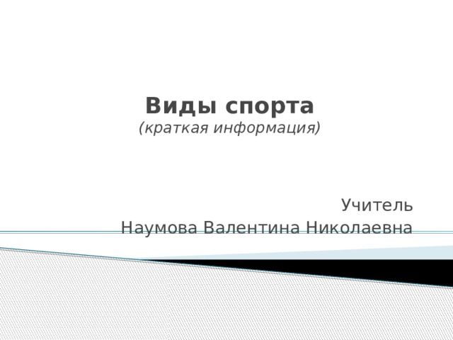 Виды спорта  (краткая информация) Учитель  Наумова Валентина Николаевна 