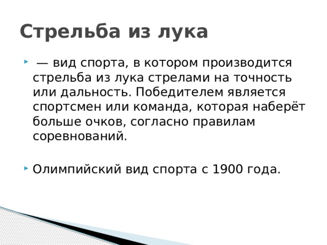 Стрельба из лука  — вид спорта, в котором производится стрельба из лука стрелами на точность или дальность. Победителем является спортсмен или команда, которая наберёт больше очков, согласно правилам соревнований. Олимпийский вид спорта с 1900 года. 