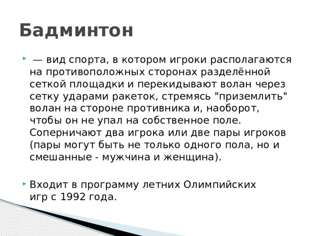 Бадминтон  — вид спорта, в котором игроки располагаются на противоположных сторонах разделённой сеткой площадки и перекидывают волан через сетку ударами ракеток, стремясь 