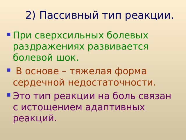 2) Пассивный тип реакции.   При сверхсильных болевых раздражениях развивается болевой шок.  В основе – тяжелая форма сердечной недостаточности. Это тип реакции на боль связан с истощением адаптивных реакций.  