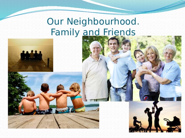 Our Neighbourhood.  Family and Friends 
