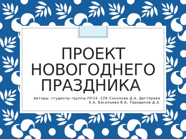 Проект Новогоднего праздника Авторы: студенты группы ПП14 -12Б Соколова Д.А, Дегтярева Е.А. Васильева В.А, Тараданов Д.А. 