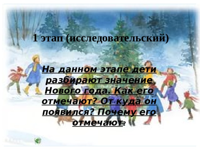 1 этап (исследовательский) На данном этапе дети разбирают значение Нового года. Как его отмечают? От куда он появился? Почему его отмечают ? 