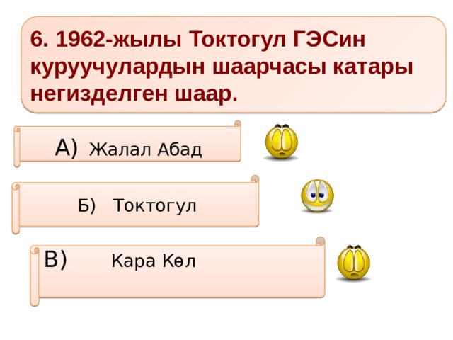 6. 1962-жылы Токтогул ГЭСин куруучулардын шаарчасы катары негизделген шаар. А)  Жалал Абад Б) Токтогул В) Кара Көл    