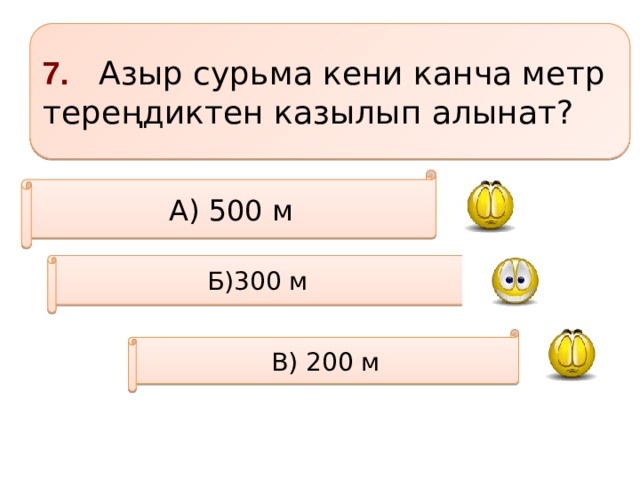 7. Азыр сурьма кени канча метр тереңдиктен казылып алынат? А) 500 м Б)300 м В) 200 м 
