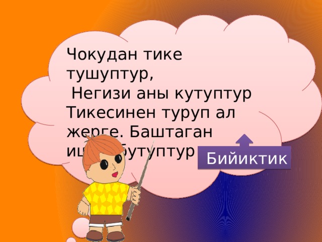 Чокудан тике тушуптур,  Негизи аны кутуптур Тикесинен туруп ал жерге. Баштаган ишин бутуптур  Бийиктик 