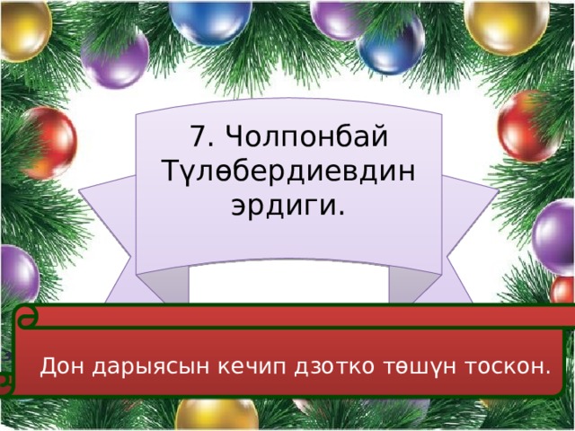 7. Чолпонбай Түлөбердиевдин эрдиги.  Дон дарыясын кечип дзотко төшүн тоскон. 