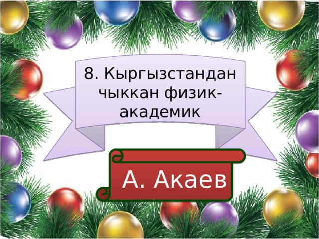 8. Кыргызстандан чыккан физик-академик  А. Акаев 