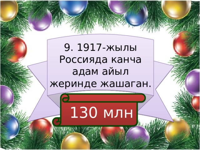 9. 1917-жылы Россияда канча адам айыл жеринде жашаган.  130 млн 