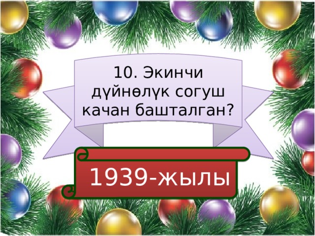10. Экинчи дүйнөлүк согуш качан башталган?  1939-жылы 