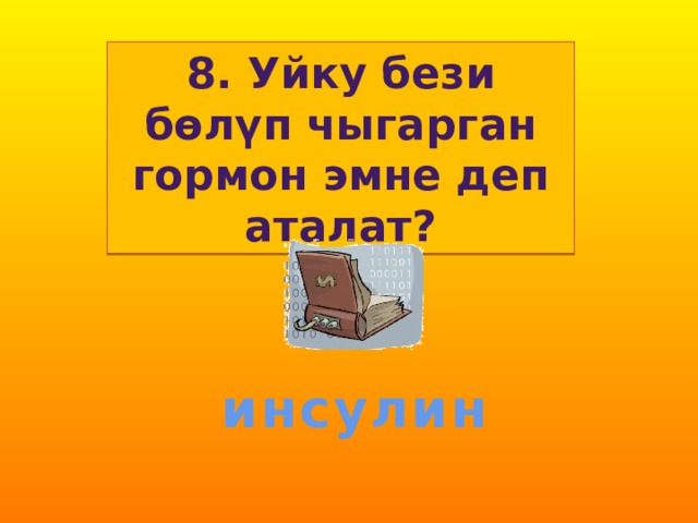 8. Уйку бези бөлүп чыгарган гормон эмне деп аталат? инсулин 