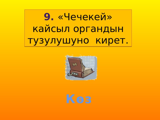 9. «Чечекей» кайсыл органдын тузулушуно кирет. Көз 