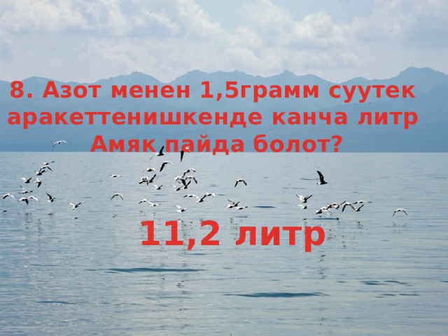 8. Азот менен 1,5грамм суутек аракеттенишкенде канча литр Амяк пайда болот? 11,2 литр 