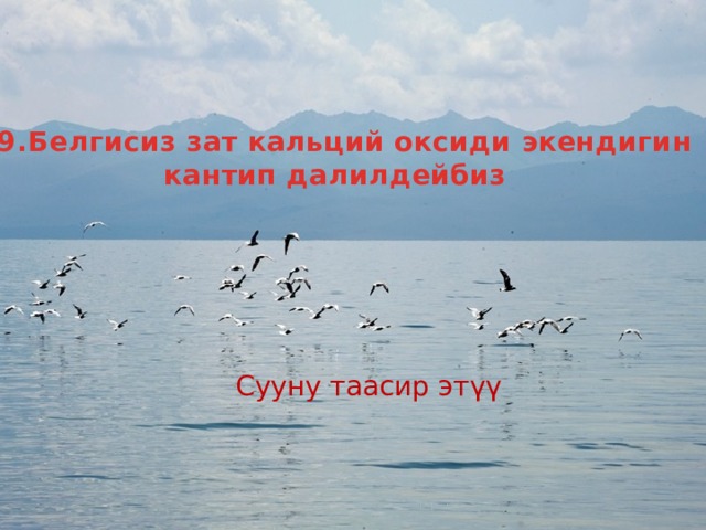 9.Белгисиз зат кальций оксиди экендигин кантип далилдейбиз Сууну таасир этүү 