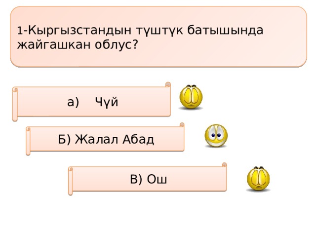 1 -Кыргызстандын түштүк батышында жайгашкан облус? а) Чүй Б) Жалал Абад В) Ош 