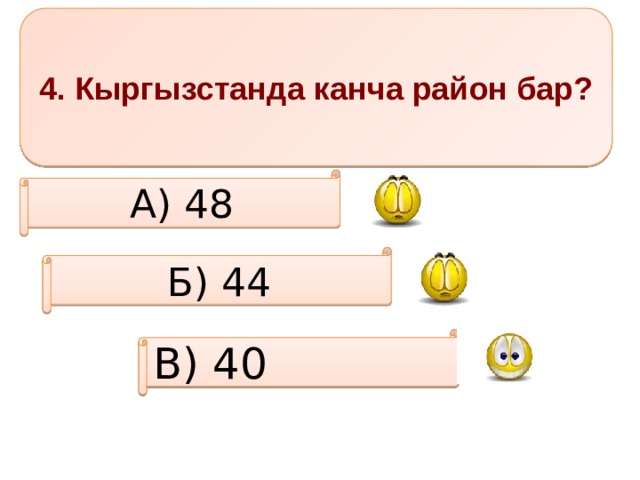 4. Кыргызстанда канча район бар? А) 48 Б) 44 В) 40 