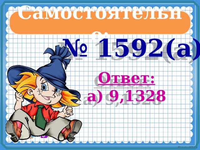 Самостоятельно: № 1592(а) Ответ: а) 9,1328 