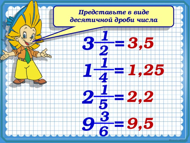 Представьте в виде десятичной дроби числа 1 3 3,5 = 2 1 1 1,25 = 4 1 2 = 2,2 5 3 9 9,5 = 6 