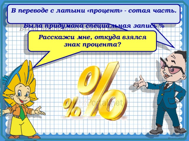 В переводе с латыни «процент» - сотая часть. Была придумана специальная запись %   Расскажи мне, откуда взялся знак процента? 8 