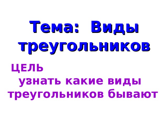 Тема: Виды треугольников ЦЕЛЬ:   узнать какие виды треугольников бывают 