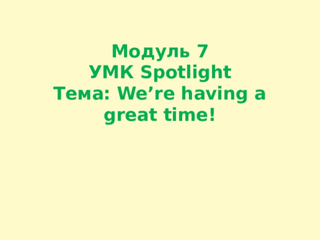  Модуль 7  УМК Spotlight  Тема: We’re having a great time! 