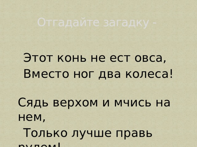 Отгадайте загадку -  Этот конь не ест овса,  Вместо ног два колеса! Сядь верхом и мчись на нем,  Только лучше правь рулем! 