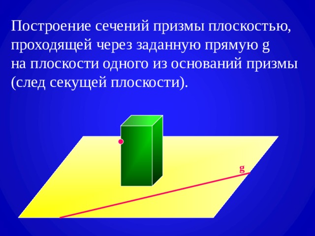 Построение сечений призмы плоскостью,  проходящей через заданную прямую g  на плоскости одного из оснований призмы  (след секущей плоскости). g 