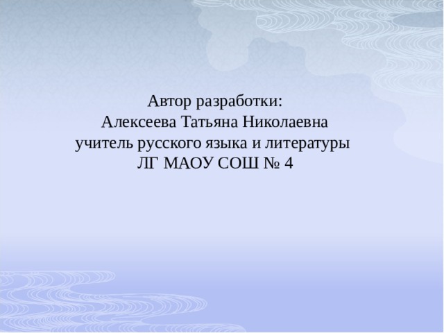 Автор разработки: Алексеева Татьяна Николаевна учитель русского языка и литературы ЛГ МАОУ СОШ № 4 