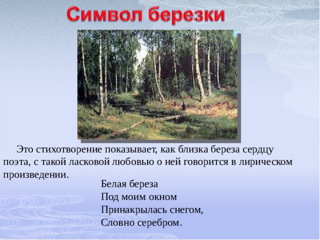  Это стихотворение показывает, как близка береза сердцу поэта, с такой ласковой любовью о ней говорится в лирическом произведении. Белая береза Под моим окном Принакрылась снегом, Словно серебром. 