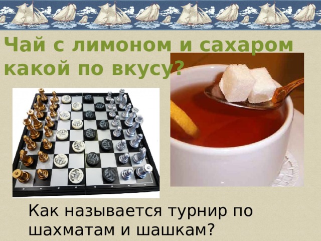 Чай с лимоном и сахаром какой по вкусу? Как называется турнир по шахматам и шашкам? 