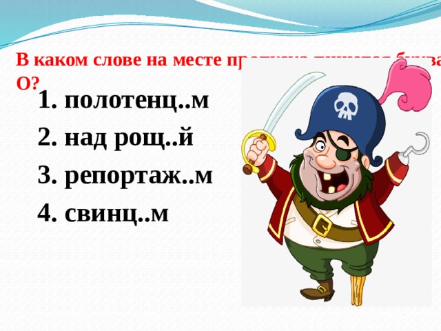 В каком слове на месте пропуска пишется буква О?   1. полотенц..м 2. над рощ..й 3. репортаж..м 4. свинц..м   