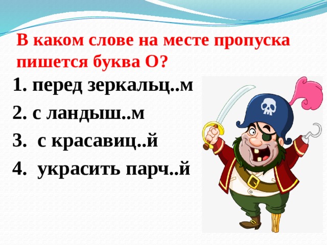 В каком слове на месте пропуска пишется буква О?   1. перед зеркальц..м 2. с ландыш..м 3. с красавиц..й 4. украсить парч..й 