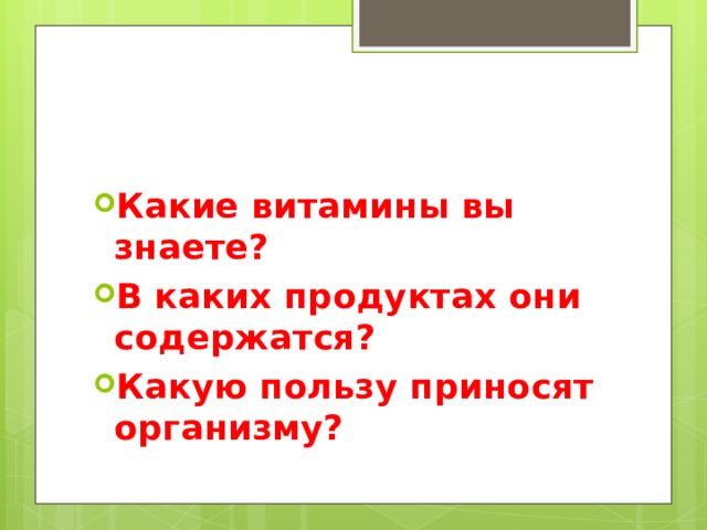 Какие витамины вы знаете? В каких продуктах они содержатся? Какую пользу приносят организму? 