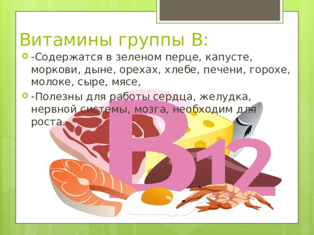 Витамины группы В: -Содержатся в зеленом перце, капусте, моркови, дыне, орехах, хлебе, печени, горохе, молоке, сыре, мясе, -Полезны для работы сердца, желудка, нервной системы, мозга, необходим для роста. 