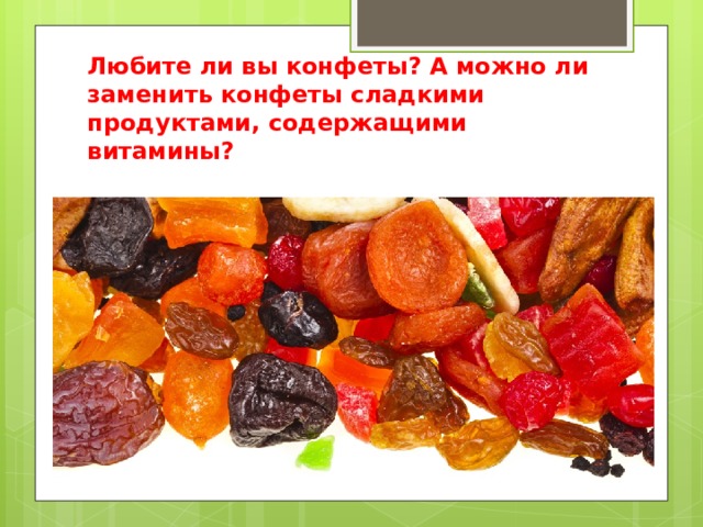 Любите ли вы конфеты? А можно ли заменить конфеты сладкими продуктами, содержащими витамины? 