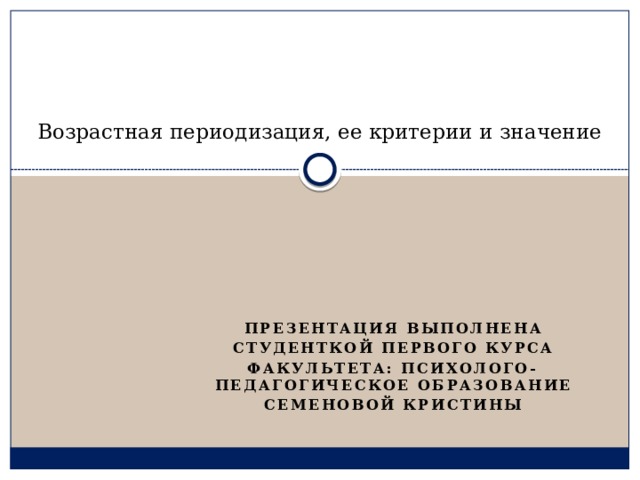   Возрастная периодизация, ее критерии и значение Презентация выполнена Студенткой первого курса Факультета: психолого-педагогическое образование семеновой кристины 