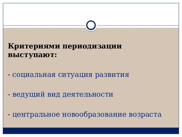 Критериями периодизации выступают: -  социальная ситуация развития   -  ведущий вид деятельности   -  центральное новообразование возраста  