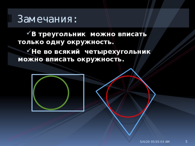 Замечания: В треугольник можно вписать только одну окружность. Не во всякий четырехугольник можно вписать окружность.  5/4/20  05:55:04 AM  