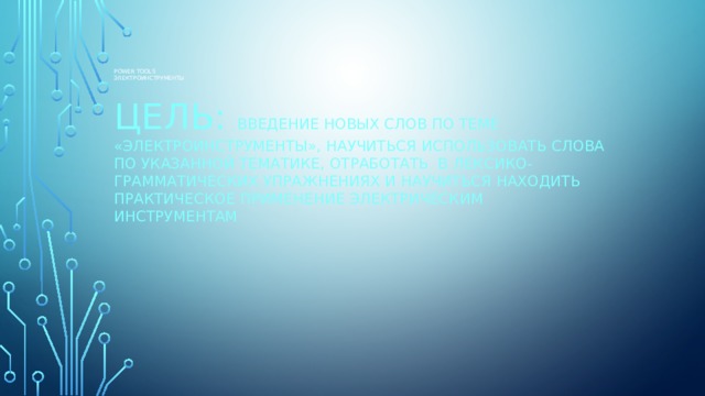 Power Tools  Электроинструменты Цель: введение новых слов по теме «Электроинструменты», научиться использовать слова по указанной тематике, отработать в лексико-грамматических упражнениях и научиться находить практическое применение электрическим инструментам 