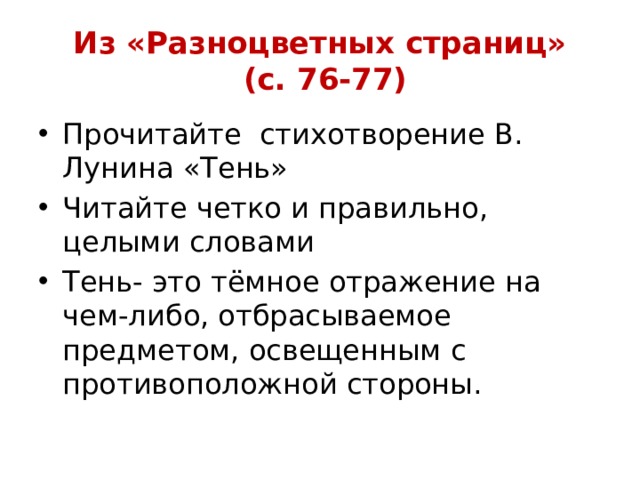 Из «Разноцветных страниц»  (с. 76-77) Прочитайте стихотворение В. Лунина «Тень» Читайте четко и правильно, целыми словами Тень- это тёмное отражение на чем-либо, отбрасываемое предметом, освещенным с противоположной стороны.  