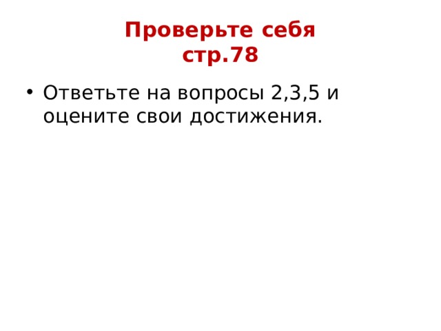 Проверьте себя  стр.78 Ответьте на вопросы 2,3,5 и оцените свои достижения. 