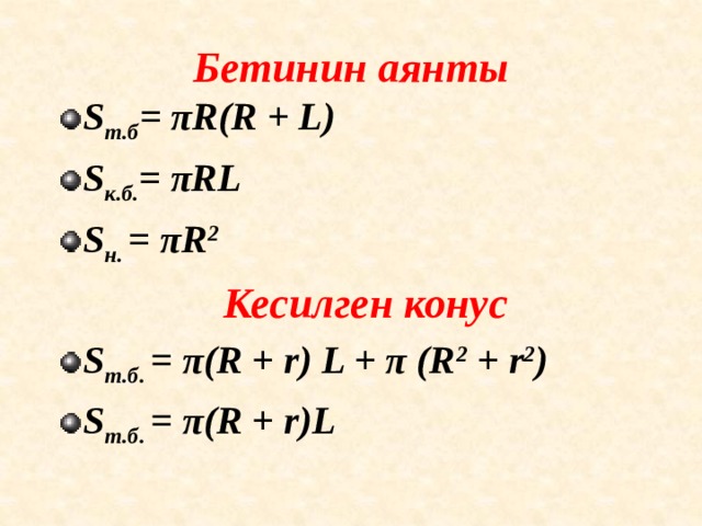 Бетинин аянты  S т.б = πR(R + L) S к.б. = πRL S н. = πR 2 Кесилген конус S т.б. = π(R + r) L + π (R 2 + r 2 ) S т.б. = π(R + r)L   