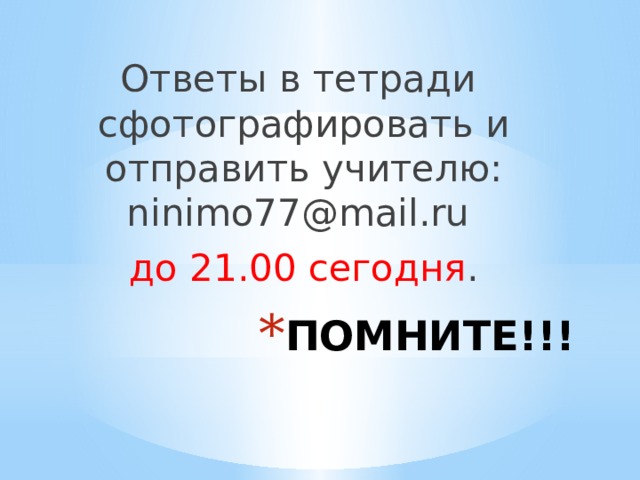 Ответы в тетради сфотографировать и отправить учителю: ninimo77@mail.ru до 21.00 сегодня . ПОМНИТЕ!!! 