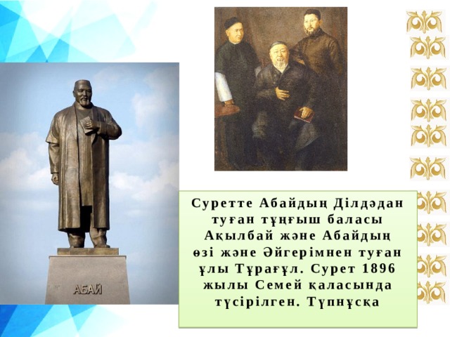 Суретте Абайдың Ділдәдан туған тұңғыш баласы Ақылбай және Абайдың өзі және Әйгерімнен туған ұлы Тұрағұл. Сурет 1896 жылы Семей қаласында түсірілген. Түпнұсқа   